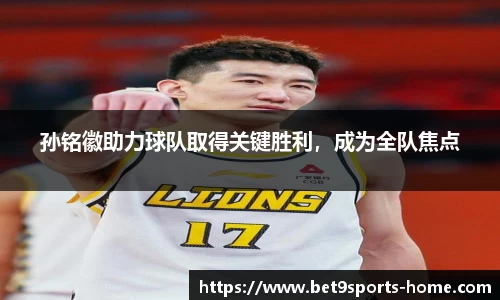 孙铭徽助力球队取得关键胜利，成为全队焦点
