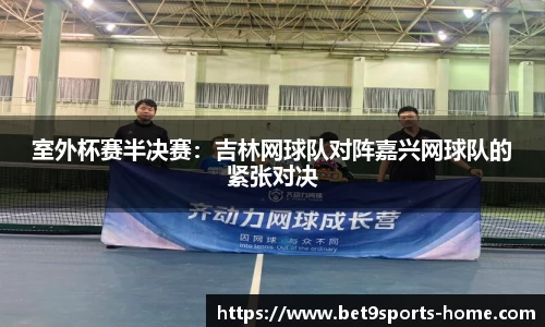 室外杯赛半决赛：吉林网球队对阵嘉兴网球队的紧张对决